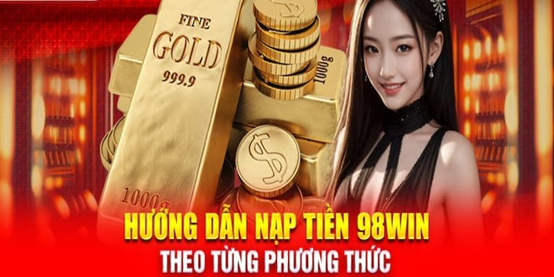 Chi tiết 3 bước để hoàn thành việc nạp tiền 98Win