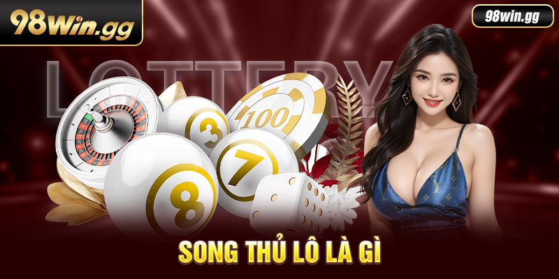 Song Thủ Lô Là Gì? Ưu Nhược Điểm Và Cách Đánh Hiệu Quả