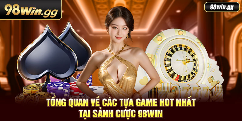 Tổng quan về các tựa game hot nhất tại sảnh cược 98Win