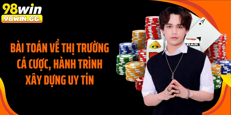 Bài toán về thị trường cá cược, hành trình xây dựng uy tín