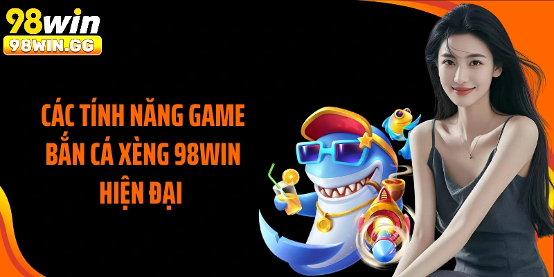 Các tính năng game bắn cá xèng 98WIN hiện đại 