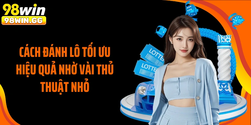 Cách đánh lô tối ưu hiệu quả nhờ vài thủ thuật nhỏ