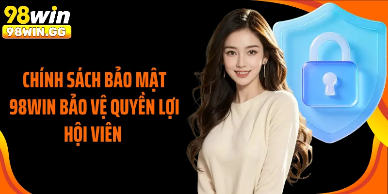 Chính sách bảo mật 98Win bảo vệ quyền lợi hội viên 