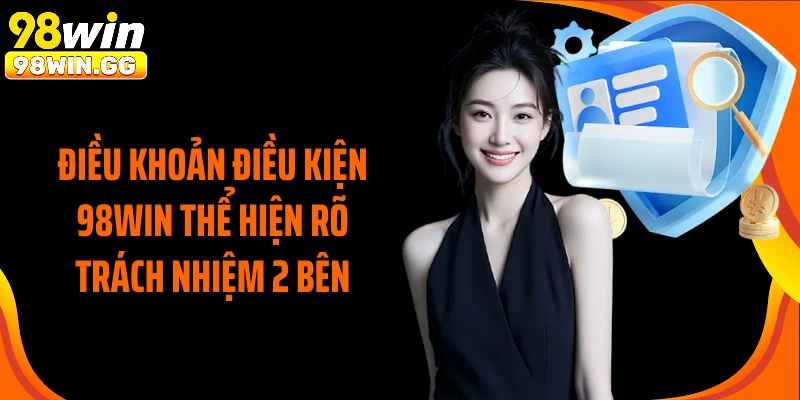 Điều khoản điều kiện 98Win thể hiện rõ trách nhiệm 2 bên