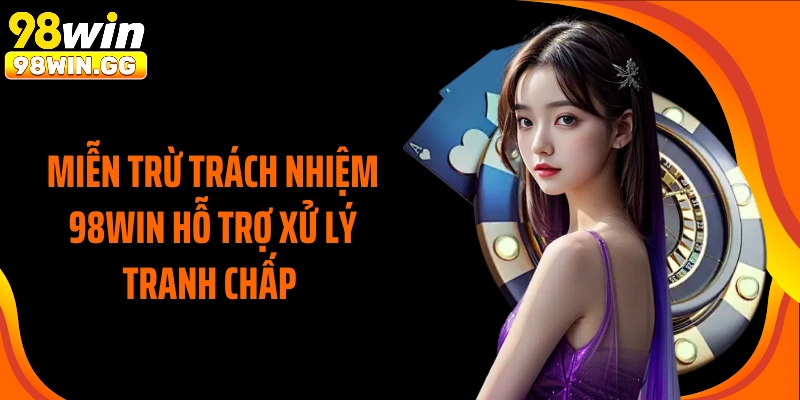 Miễn trừ trách nhiệm 98Win hỗ trợ xử lý tranh chấp