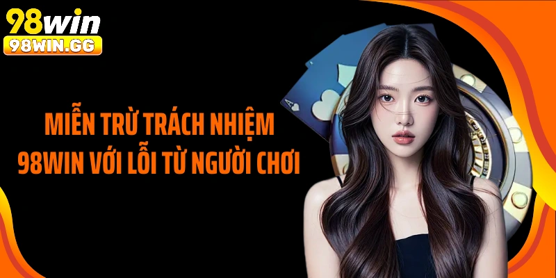 Miễn trừ trách nhiệm 98Win với lỗi từ người chơi