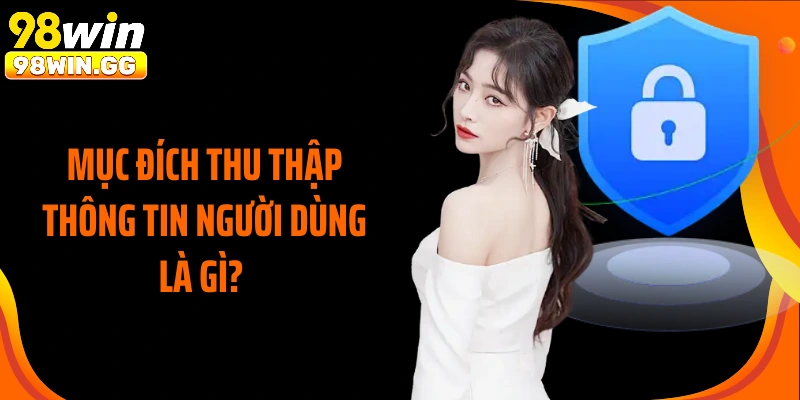 Mục đích thu thập thông tin người dùng là gì?
