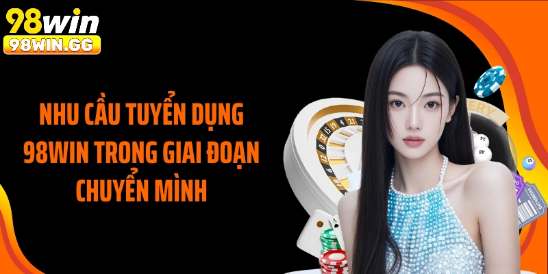Nhu cầu tuyển dụng 98WIN trong giai đoạn chuyển mình