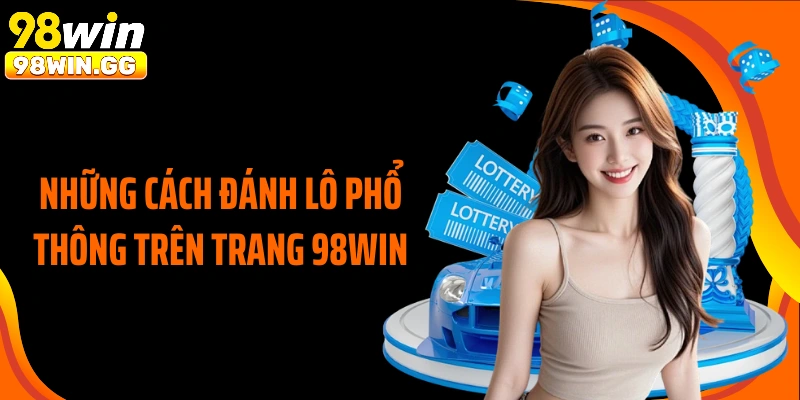 Những cách đánh lô phổ thông trên trang 98WIN