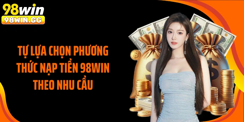 Tự lựa chọn phương thức nạp tiền 98WIN theo nhu cầu