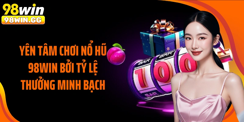 Yên tâm chơi nổ hũ 98WIN bởi tỷ lệ thưởng minh bạch
